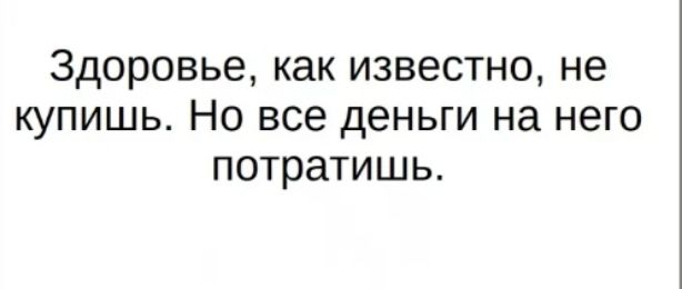 ЗДОРОВЬЕ как ИЗВЕСТНО не КУПИШЬ НО ВСЭ ДЕНЬГИ на НЕГО потратишь