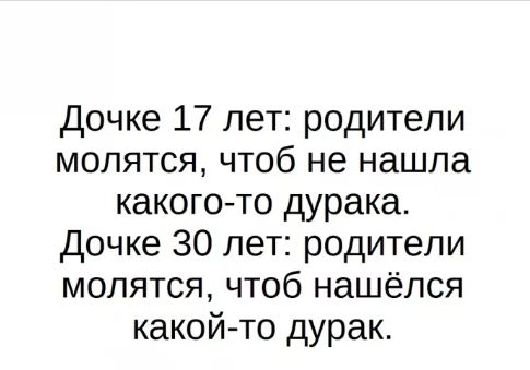 дочке 17 лет родители молятся чтоб не нашла какого то дурака дочке 30 лет родители молятся чтоб нашёлся какойто дурак