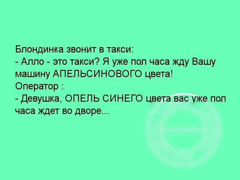 БЛОНДИНКЗ ЗВОНИТ В ТЕКСИ Алло это такси Я уже поп часа жду Вашу машину АПЕПЬСИНОБОГО цвеп Оператор девушка ОПЕЛЬ СИНЕГО цвета вас уже пол часа ждет на дворе