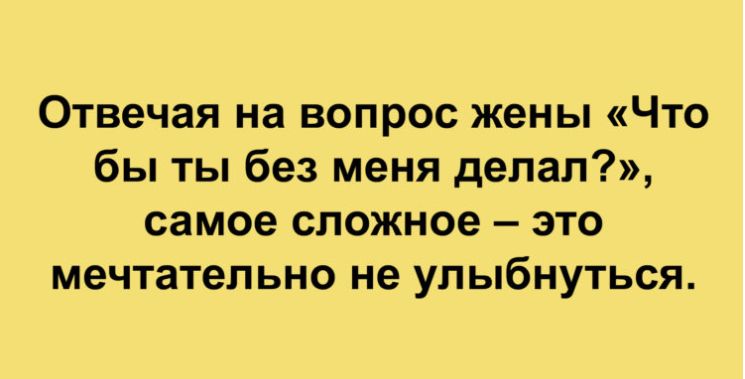 Отвечая на вопрос жены Что бы ты без меня делал самое сложное это мечтательно не улыбнуться