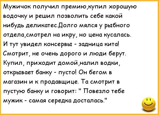 Мужичок получил премиюжупип хорошую водочку и решил позволил себе какой нибудь дгпикщесдопго мялся у рыбного отделамотреп ш икру но цена кусались И тут увидел консервы задни Ца кита Смотрит не очень дорого и люди берут Купилу приходит домойунолил водки открывает банку пуст Ок бегом магазин и продавщиц То смотрит в пустую банку и говорит Повезло таб мужик самая серцдко попалось