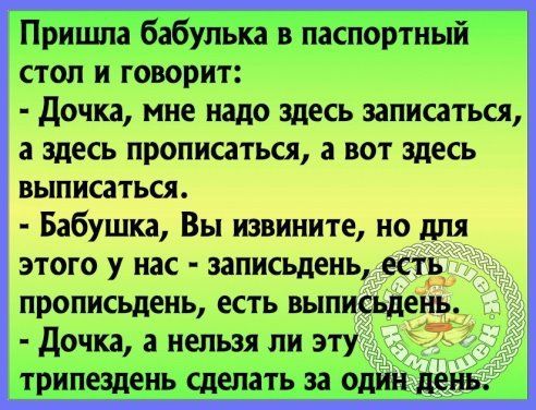 Припша бабулька впёёпортнЫй стол и говорит дочка мне надо здесь записаться а здесь прописаться а вот здесь выписаться Бабушка Вы извините но для этого у нас записьдень есть прописьдень есть выписьдень дочка а нельзя ли эту в трилездень сделать за один день