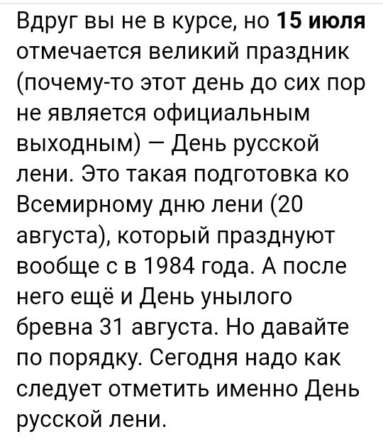 Вдруг вы не в курсе но 15 июля отмечается великий праздник почему то этот день до сих пор не является официальным выходным День русской лени Это такая подготовка ко Всемирному дню пени 20 августа который празднуют вообще с в 1984 года А после него ещё и День унылого бревна 31 августа Но давайте по порядку Сегодня надо как следует отметить именно День русской лени