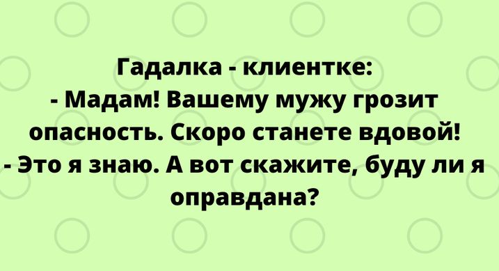 Гадалка клиентке Мадам Вашему мужу грозит опасность Скоро станете вдовой Это я знаю А вот скажите буду ли я оправдана
