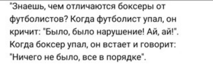 Знаешь чем отличаются боксеры от Футболистов Когда Футболист упал ои кричит Было было нарушение Ай ай Когда боксер упал он встает и говорит Ничего не было все в порядке