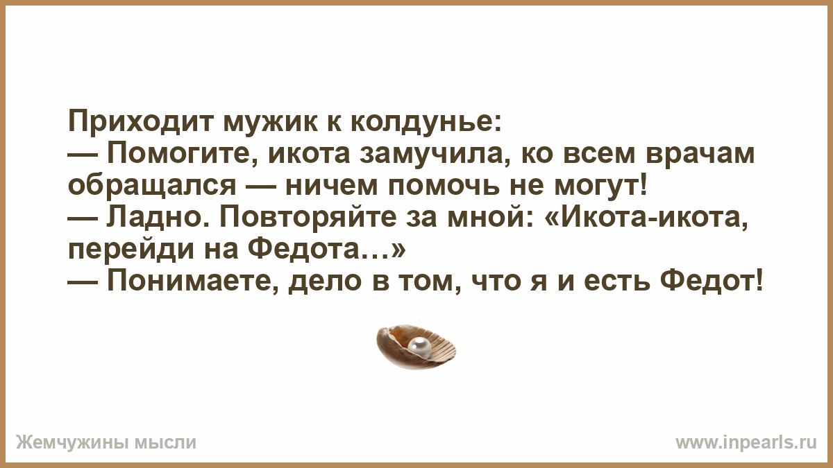 Приходит мужик и колдунье Помогите икота замучила ко всем врачам обращался ничем помочь не могут Падно Повторяйте за мной Икшаикота перейди на Федин Понимаете дело юм что я и впь Федоу