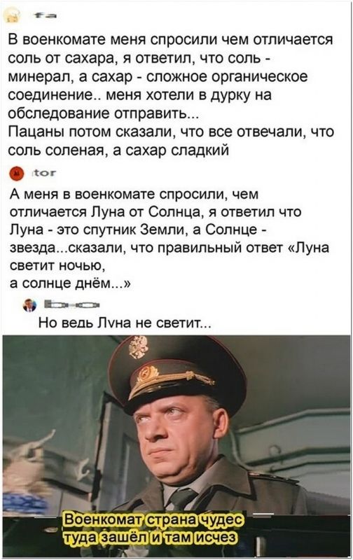 г В военкомате меня спросили чем отличается соль от сахара я ответил что соль минерал а сахар сложное органическое соединение меня хотели в дурку на обследование отправить Пацаны потом сказали что все отвечали что соль соленая а сахар сладкий А меня в военкомате спросили чем отличается Пуна ОТ СОЛНЦЕ Я ОТВЕТИЛ ЧТБ Луна это спутник Земли а Сопнце звездажааапи что правильный ответ Пуна светит ночью 