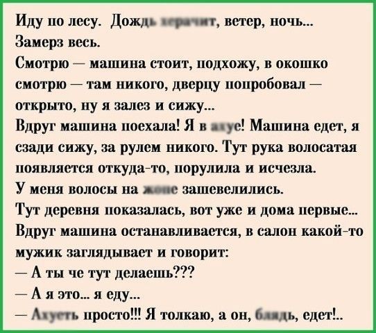 Иду по лесу Дождь пор съ втр ночь Закари весь Смотрю иашиия стоит подхожу окошко смотрю иш никпш дверцу попробшшл открыто ну и шеи и сижу в нашими посхшш я уе Мишина едет и сзади сижу за рулем пиком Тут рука доносят появляется питала ппрулила и исчезла У пеш волосы и _в зашевелились Тут дарения показалась вот уже и пока первым Вдруг машина оставившим в салон какойто иужик пцпшднваи и юнприт А ты ч