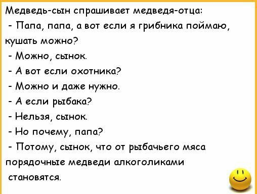 Медведгсын спрашивает медведя отца Папщ папа а вот если грибники поймаю кушать можно Можно сынок А пот если схогникд Можно и даже нужно А если рыбака Нельзж сынок Но почему папп Потому ыиок що от рыбачьвю мяса порядочные медведи цлкдгопикдми становятся