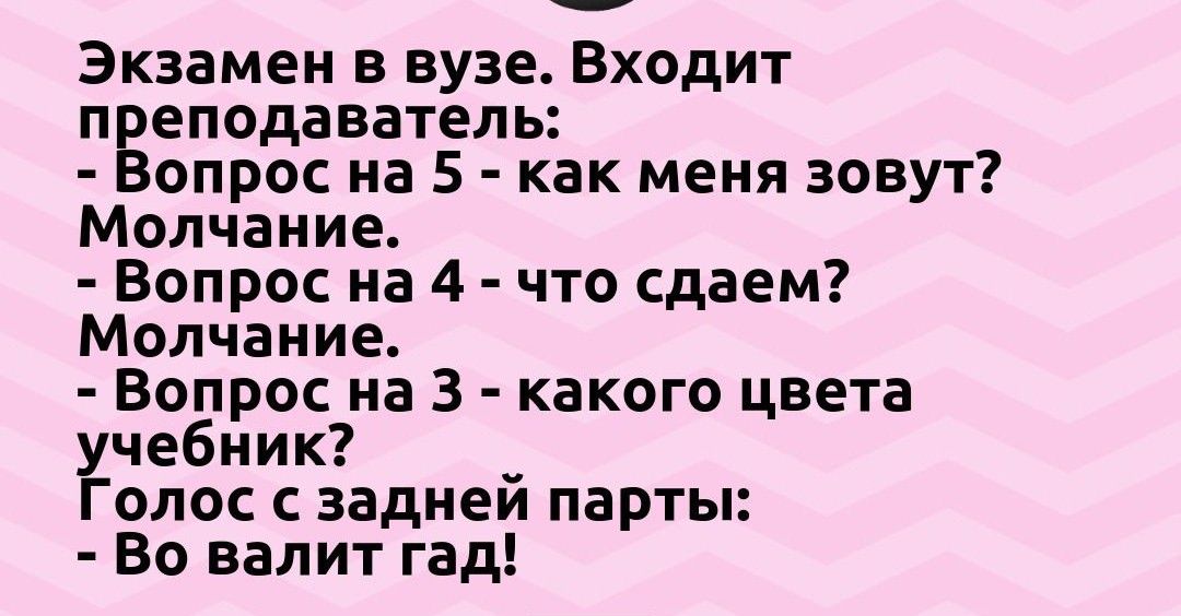 Экзамен в вузе Входит п еподаватель опрос на 5 как меня зовут Молчание Вопрос на 4 что сдаем Молчание Вопрос на 3 какого цвета чебник _ олос с задиеи парты Во валит гад
