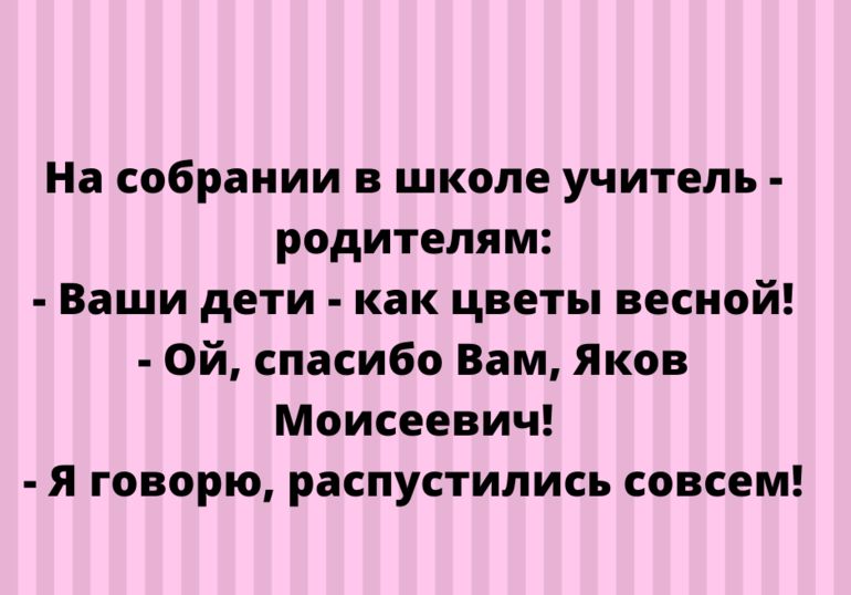 На собрании в школе учитель родителям Ваши дети как цветы весной Ой спасибо Вам Яков Моисеевич я говорю распустились совсем