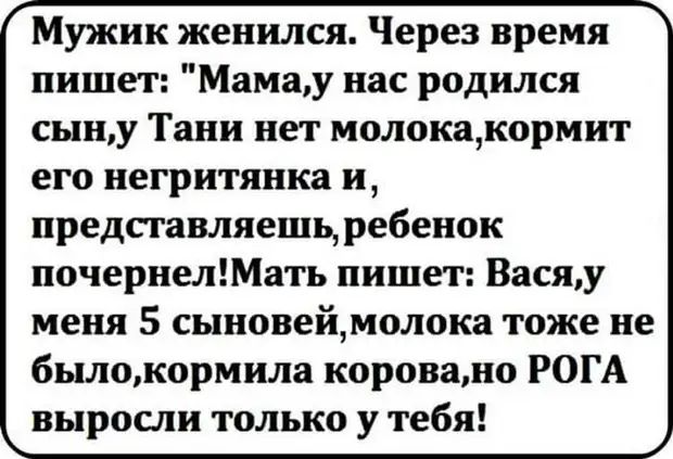 Мужик женился Через время пишет Мамау нас родился сыну Тани нет молокщкормит его негритянка и представляешь ребенок почернелШать пишет Васяу меня 5 сыновеймолока тоже не былокормила корова РОГА выросли только у тебя
