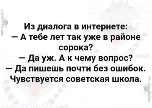 Из диалога в интернете А тебе лет так уже в районе сорока да уж А к чему вопрос да пишешь почти без ошибок Чувствуется советская школа