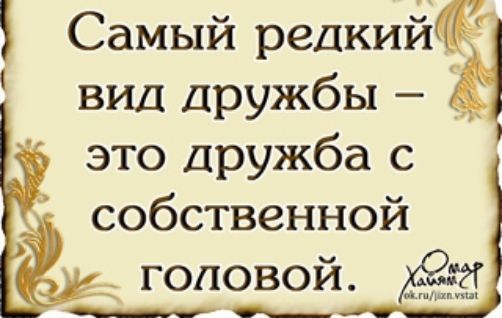 Самый редкий вид дружбы это дружба с собственной _1 головой Ш
