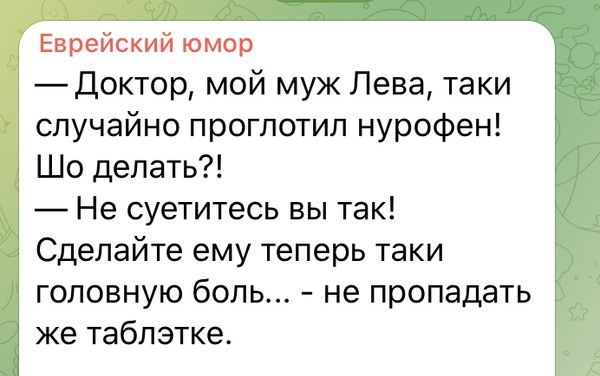 ъ Еврейский юмор Доктор мой муж Лева таки случайно проглотил нурофен Шо делать Не суетитесь вы так Сделайте ему теперь таки головную боль не пропадать же табпзтке