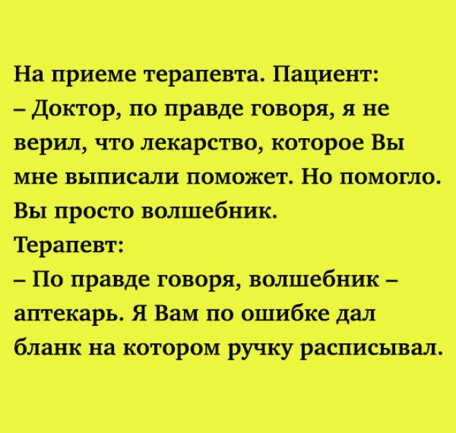 На приеме терапевта Пациент Доктор по правде говоря я не верил что лекарство которое Вы мне выписали поможет Но помогло Вы просто нолшебшік Терапевт По правде говоря волшебник _аптекарь Я Вам по ошибке дал бланк на котором ручку расписывал