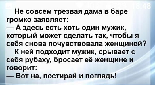 Не совсем трезвая дама в баре громко заявляет А здесь есть хоть один мужик который может сделать так чтобы я себя снова почувствовала женщиной К ней подходит мужик срывает себя рубаху бросает её женщине и говорит Вот на постирай и погладь