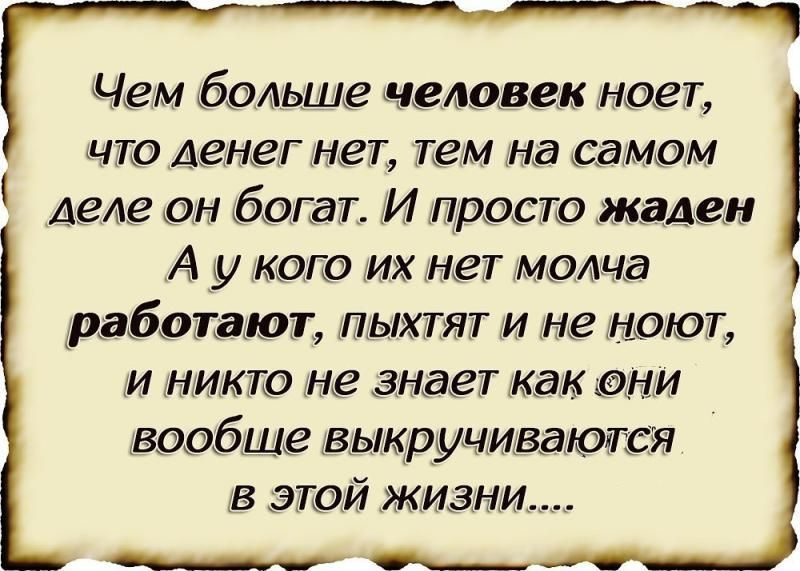 Чем больше человек ноет что денег нет тем на самом деле он богат И проста жаден А у кого их нет молча работают пыхтят и не ищет и никто не знает так они вообще выкручиваются в этой жизни