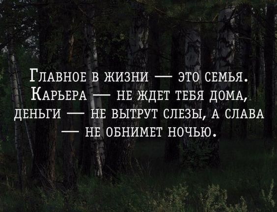 ГЛАВНОЕ В ЖИЗНИ ЭТО СЕМЬЯ КАРЬЕРА НЕ ЖДЕТ ТЕБЯ дОМА ДЕНЬГИ Г ВЫТРУТ СЛЕЗЫ А СЛАВА _ НЕ ОБНИМЕТ НОЧЬЮ