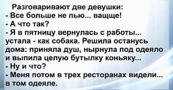 Разговаривают две девушки Все больше не пью ващще А что так А Я в пятницу вернулась с работы устала как собака Решила останусь дома приняла душ нырнула под одеяло и выпила целую Бутылку коньяку Ну и что Меня потом трах ресторанах видели в том одеяле