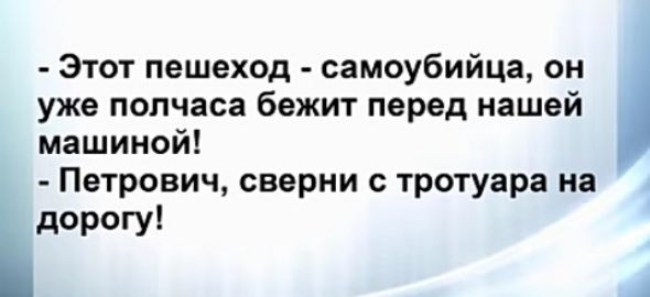 Этот пешеход самоубийца он уже полчаса бежит перед нашей машиной Петрович сверки тротуара на дорогу