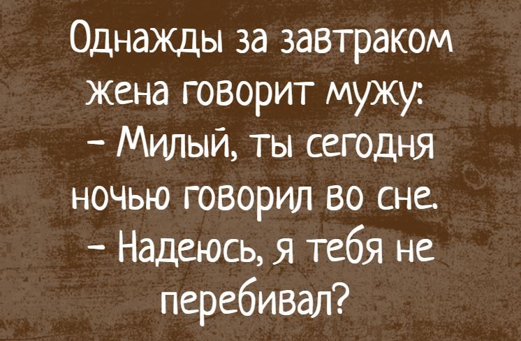 Однажды за завтраком жена говорит мужу Милый ты сегодня ночью говорил во сне Надеюсь я тебя не перебивая