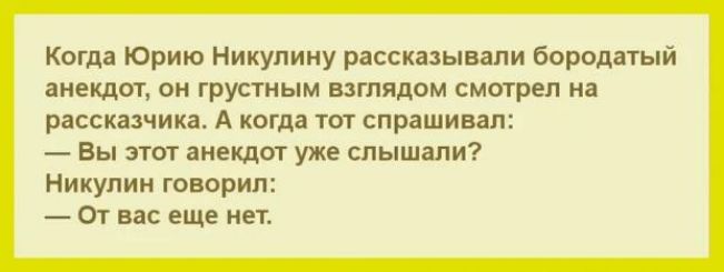 Когда Юрию Никулину рассказывали Бородатый аиеидит он грустным нтядом смыреп на рассшиика А когда тот спрашивал _ Вы этог анекдот уже слышали Никулин говорил от вас еще иет