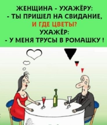 ЖЕНЩИНА УХАЖЕРУ ТЫ ПРИШЕЛ Нд СВИДАНИЕ И ГД ЦВЕТЫ УХАЖЁР У МЕНЯ ТРУСЫ В РОМАШКУ С