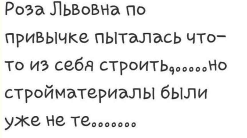 Роза ЛЬВОВНа по привычке пьггалась ЧТо то из себя строитьдю стройматериалы были уже не те
