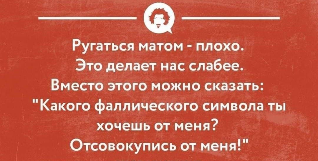 Ругаться матом ппоко Это делает нас слабее Вместо этого можно сказать Какого фаппического символа ты хочешь от меня Оісавокупись от меня швомхимиком