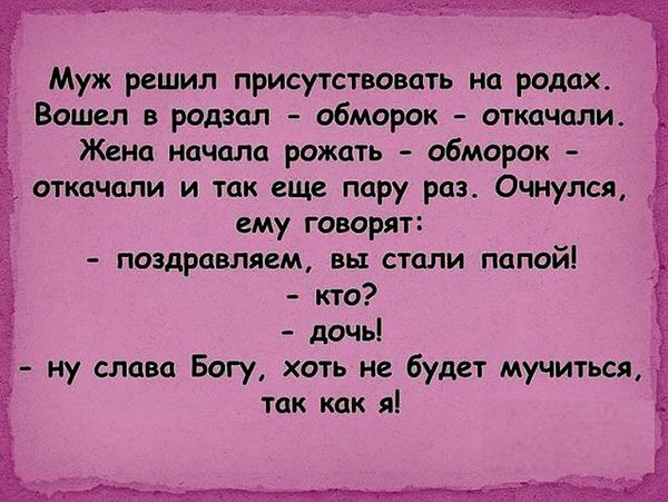 Муж решил присутствовать на родах Вошел в родил обморок откачали Жена качала рожать обморок щкпчдпи и так ещ пару раз Очнулся ему говорят поздравляем вы стали папой кто дочь ну слава Богу хоть не будет мучиться так как я