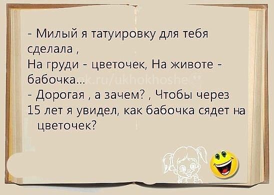 Милый я татуировку для тебя сделала На груди цветочек На животе бабочка Дорогая а зачем Чтобы через 15 лет я увидел как бабочка сядет на цветочек