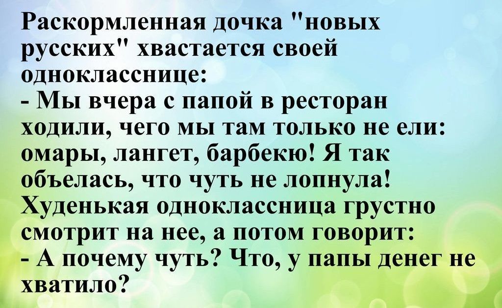 Раскормленнап дочка новых русских хвастается своей однокласснице Мы вчера с папой в ресторан ходили чего мы там только не ели омары лангет барбекю я так Ёбъелась что чуть не лопнула _уденькая одноклассница грустно смотрит на нее а потом гово и А почему чуть Что у хватило