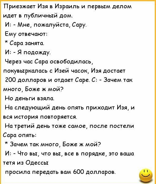 Приезжает Изя Израиль и первым делом идет публичный дом и Мне пожилуйста Сару Ему атвечпют Спра анятц И Я подожду Через час Сара освободилась пакупыркцлпсь с Изей часок Изя достает 200 долларов и отдает Саре С Зачем так много Боже х май На деньги взяла На следующий день опять приходит Изя и вся история повторяется На третий день тоже самое после постели Сара опят Зачем так много Боже ж мой и Что в