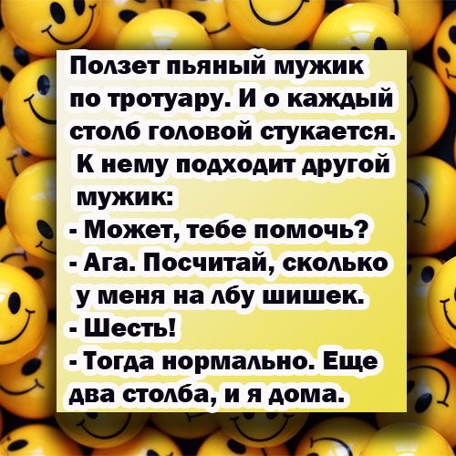 Помет пьяиый мужик по тротуару И 0 каждый столб годовой стукается К нему подходит другой мужик Может тебе помочь Ага Посчитай сколько у меня на лбу шишек Шесть Тогда нормально Еще два столба и я дома