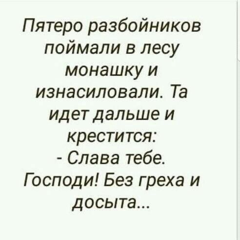 Пятеро разбойников поймали в лесу монашку и изнасиловали Та идет дальше и крестится Слава тебе Господи Без греха и досыта