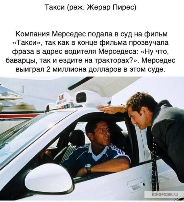 Такси реж Жерар Пирес Компания Мерседес подала в суд на фильм Такси так как в конце фильма прозвучала фраза в адрес водитепя Мерседеса Ну что баварцы так и ездите на тракторах Мерседес выиграл 2 миллиона долларов в этом суде