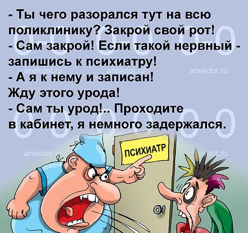Ты чего разорился тут на всю поликлинику Закрой свой рот Сам закрой Если такой нервный запишись к психиатру А я к нему и записан Жду этого урода Сам ты урод Проходите в кабинет я немного задержался