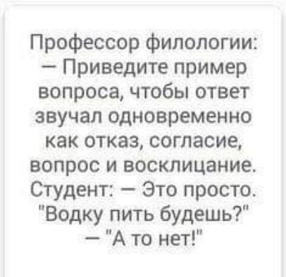 Профессор филологии Приведите пример вопроса чтобы ответ звучал одновременно как отказ согласие вопрос и восклицание Студент Это просто Водку пить будешь А то нет