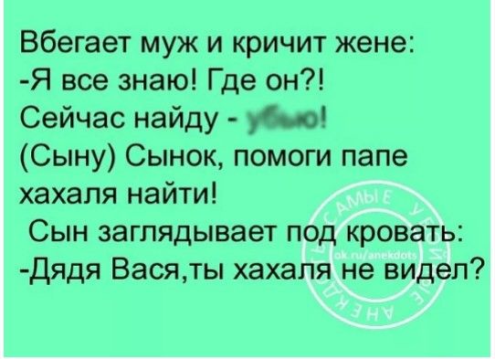 Вбегает муж и кричит жене Я все знаю Где он Сейчас найду М Сыну Сынок помоги папе хахапя найти Сын заглядывает под кровать дядя Васяты хахаля не видел