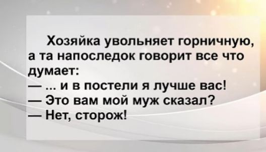 Хозяйка увольняет горничную а та напоследок говорит все что думает и в постели я лучше вас Это вам мой муж сказал Нет сторож