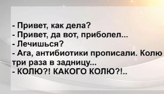 Привет как дела Привет да вот прибопел Лечишься Ага антибиотики прописали Колю три раза в задницу КОЛЮ КАКОГО КОПЮ