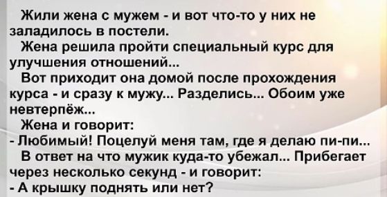Жили жопа мужем и вы что то у их не ппядипвсь н питали Жека решила пройт специальный курс для улучшения отношений Вот приходит она домой после прохождения курса _ и сразу к мужу Ряздвпись Обоим ужи нентврпёж Жека и говорит Любимый Поцелуй меня там где я делаю пищи в мы на что мужик куда то убежал Прибегает через несколько секунд и говорит А крышку попить или мы