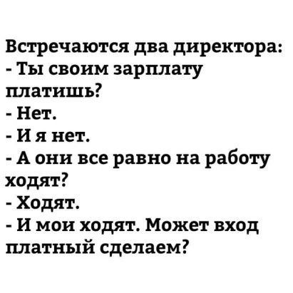 Встречаются два директора Ты своим зарплату платишь Нет И я нет А они все равно на работу ходят Ходят И мон ходят Может вход платный сделаем