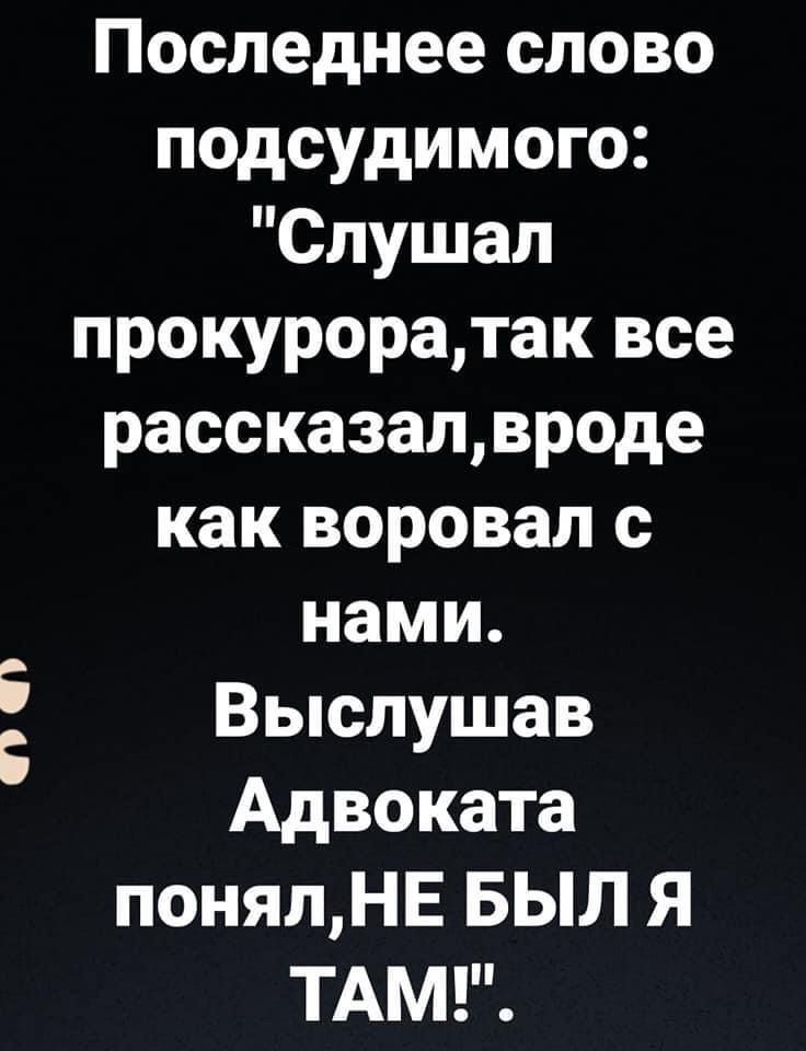 Последнее слово подсудимого Слушал прокуроратак все рассказалвроде как воровал с нами Выслушав Адвоката поняпНЕ БЫЛ Я ТАМ