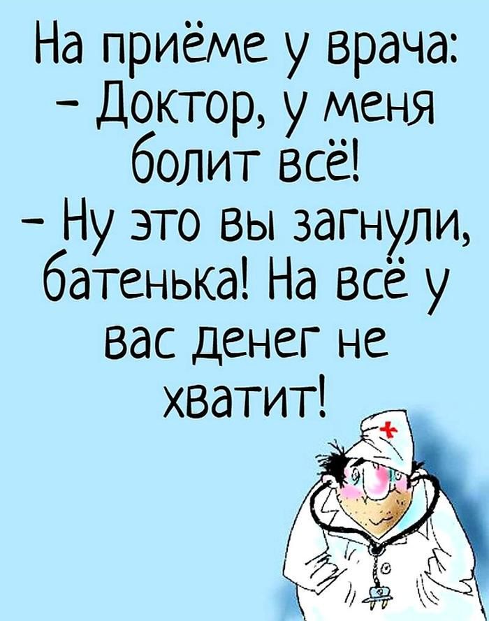 На приёме у врача Доктор у меня болит всё Ну это вы загнули батенька На все у Вас денег не хватит