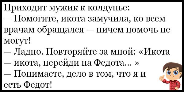 Приходит мужик к колдунье Помогите икота замучила ко всем врачам обращался ничем помочь не могут Ладно Повторяйте за мной Икота икота перейди на Федота Понимаете дело в том что я и есть Федот