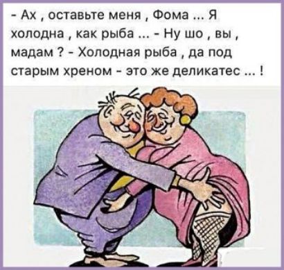 Ах оставьте меня Фома я холодна как рыба Ну шо вы мадам Холодная рыба да под перым хреном это же деликатес