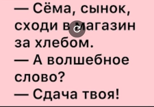Сёма сынок сходи веагазин захлебом А волшебное слово Сдача твоя