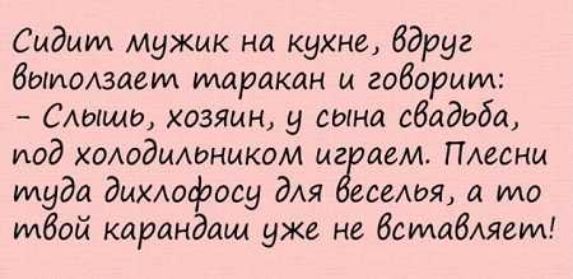 Сидит мужик на кухне вдруг быуюАзаеид таракан и говорим Слыша хозяин у сына сбадьба под ХОАОдИАЬНИКОМ мг аем Плесны муда дихлофосу дм семя а то мдай карандаш уже не вставляем